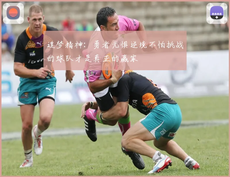 追梦精神：勇者无惧逆境不怕挑战的球队才是真正的赢家