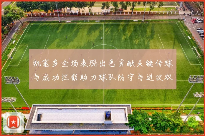 凯塞多全场表现出色贡献关键传球与成功拦截助力球队防守与进攻双重奏