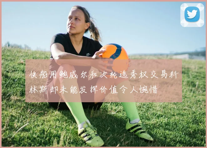 快船用鲍威尔和次轮选秀权交易科林斯却未能发挥价值令人惋惜