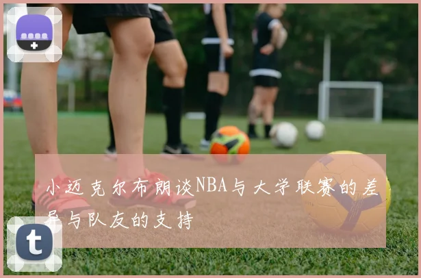 小迈克尔布朗谈NBA与大学联赛的差异与队友的支持